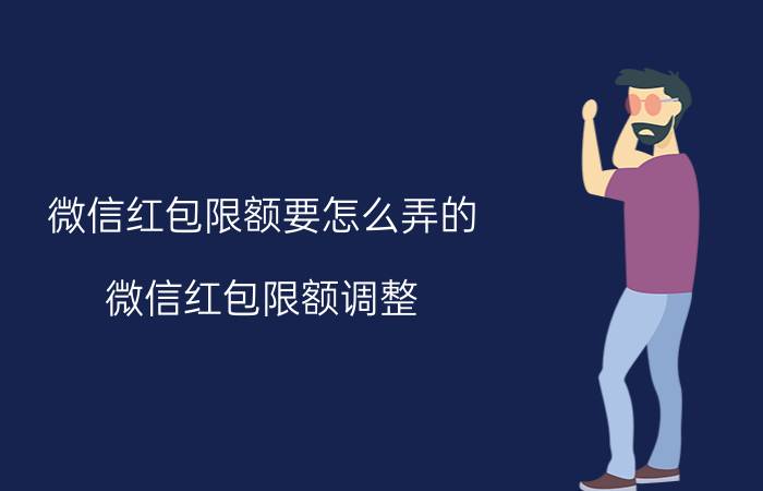 微信红包限额要怎么弄的 微信红包限额调整